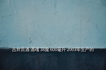 古井贡酒 酒魂 38度 600毫升 2003年生产的