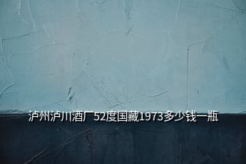 泸州泸川酒厂52度国藏1973多少钱一瓶