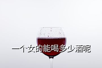 一个女的能喝多少酒呢