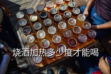 烧酒加热多少度才能喝