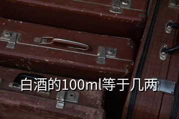 白酒的100ml等于几两