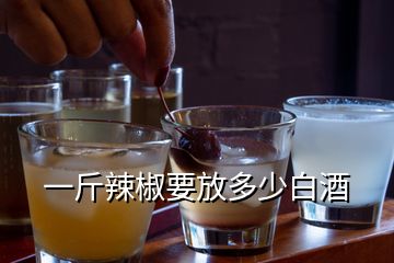 一斤辣椒要放多少白酒