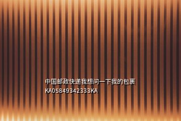 中国邮政快递我想问一下我的包裹KA05849342333KA