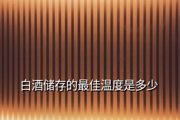 白酒储存的最佳温度是多少