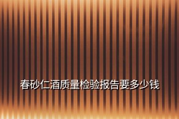 春砂仁酒质量检验报告要多少钱