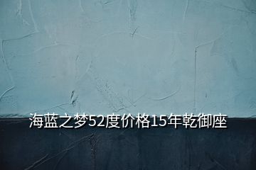 海蓝之梦52度价格15年乾御座