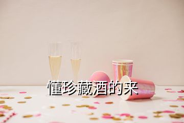 懂珍藏酒的来