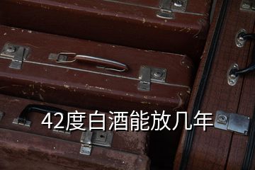 42度白酒能放几年