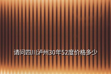 请问四川泸州30年52度价格多少