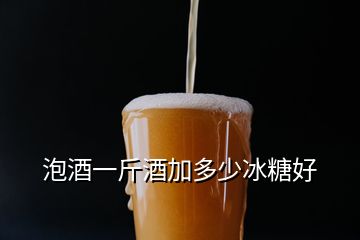 泡酒一斤酒加多少冰糖好