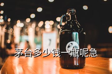 茅台多少钱一瓶呢急