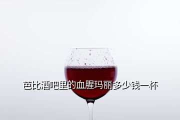 芭比酒吧里的血腥玛丽多少钱一杯