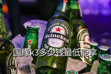 国缘k3多少钱最低能拿