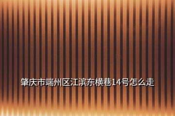 肇庆市端州区江滨东横巷14号怎么走