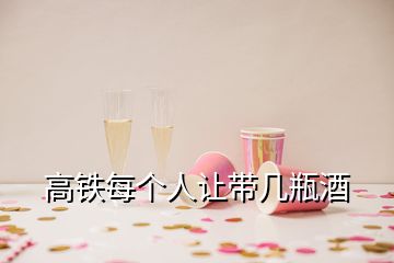 高铁每个人让带几瓶酒