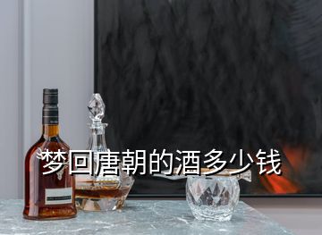 梦回唐朝的酒多少钱