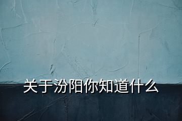 关于汾阳你知道什么