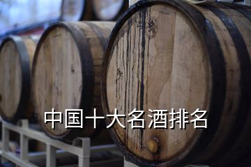 中国十大名酒排名