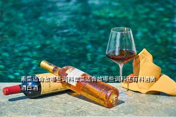 素菜适合放哪些调料荤菜适合放哪些调料还有料酒黄酒白酒