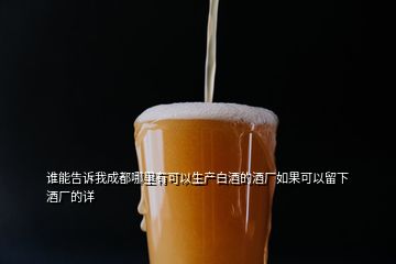 谁能告诉我成都哪里有可以生产白酒的酒厂如果可以留下酒厂的详