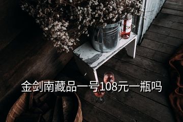 金剑南藏品一号108元一瓶吗