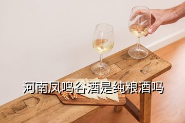 河南凤鸣谷酒是纯粮酒吗