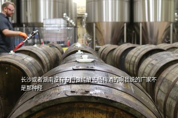 长沙或者湖南没有专门做纯酿造杨梅酒的啊我说的厂家不是那种经