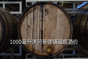 1000毫升洋河景德镇磁瓶酒价