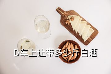 D车上让带多少斤白酒