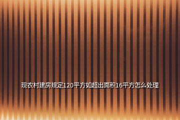 现农村建房规定120平方如超出面积16平方怎么处理