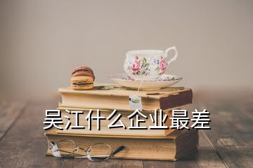 吴江什么企业最差