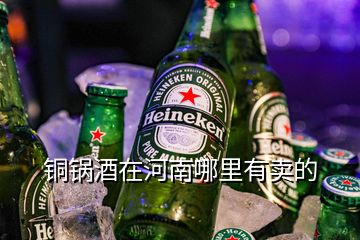 铜锅酒在河南哪里有卖的