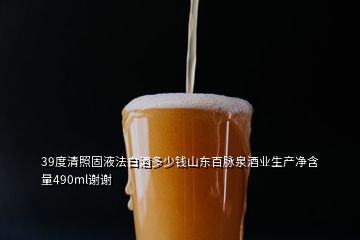 39度清照固液法白酒多少钱山东百脉泉酒业生产净含量490ml谢谢