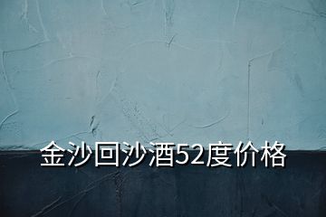 金沙回沙酒52度价格