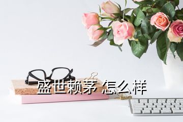 盛世赖茅 怎么样