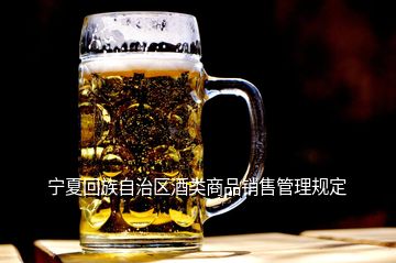 宁夏回族自治区酒类商品销售管理规定