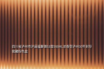 四川省泸州市泸县福集镇53度500ML浓香型泸州30年封存窖藏棕色盒