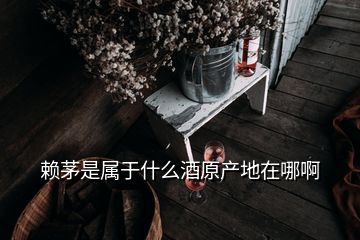 赖茅是属于什么酒原产地在哪啊