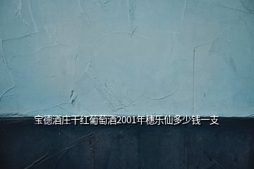 宝德酒庄干红葡萄酒2001年穗乐仙多少钱一支