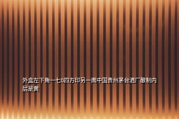 外盒左下角一七0四方印另一面中国贵州茅台酒厂酿制内层是黄