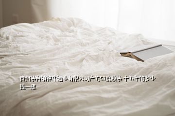 贵州茅台镇锦华酒业有限公司产的53度赖茅 十五年的多少钱一瓶