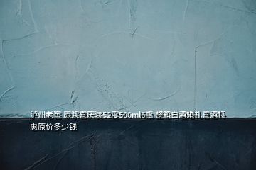 泸州老窖 原浆喜庆装52度500ml6瓶 整箱白酒婚礼喜酒特惠原价多少钱