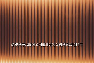 想联系茅台股份公司董事会怎么联系有知道的不