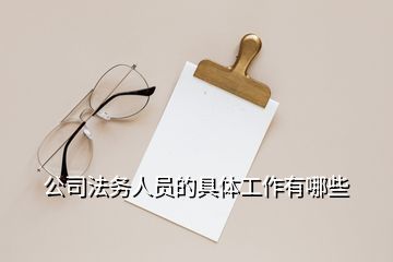 公司法务人员的具体工作有哪些