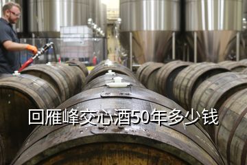 回雁峰交心酒50年多少钱