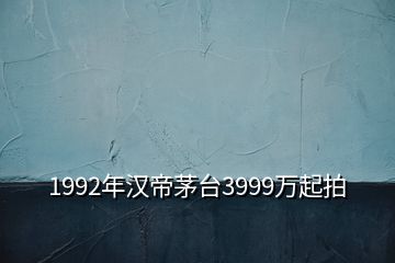 1992年汉帝茅台3999万起拍