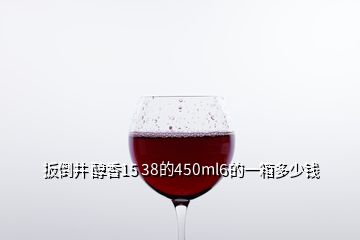 扳倒井 醇香15 38的450ml6的一箱多少钱