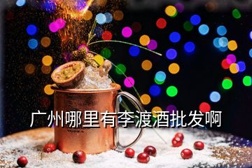 广州哪里有李渡酒批发啊