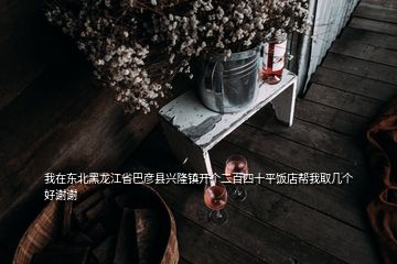 我在东北黑龙江省巴彦县兴隆镇开个二百四十平饭店帮我取几个好谢谢