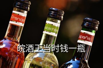 皖酒王当时钱一瓶